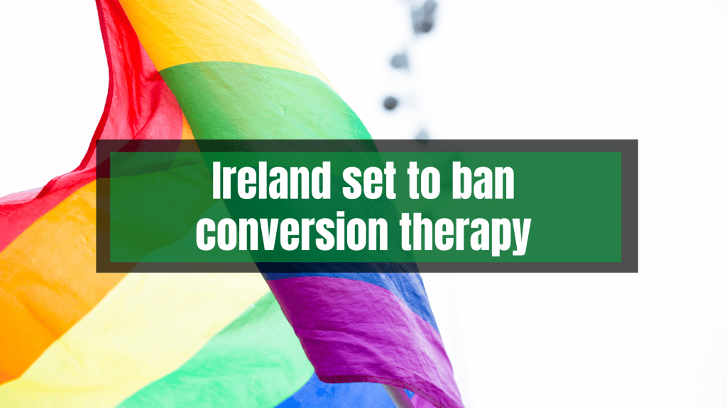Ireland set to ban conversion therapy.